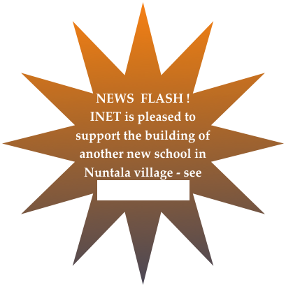 NEWS  FLASH !
INET is pleased to support the building of another new school in Nuntala village - see LATEST NEWS