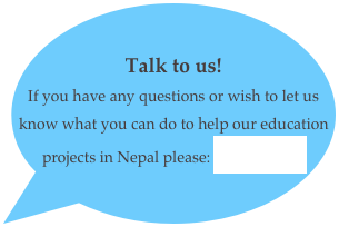 Talk to us! 
If you have any questions or wish to let us know what you can do to help our education projects in Nepal please: contact us 